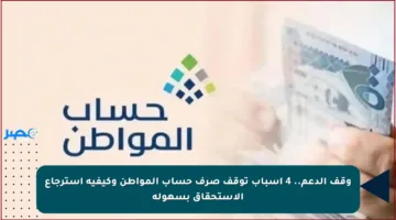 وقف الدعم.. 4 أسباب توقف صرف حساب المواطن وكيفية استرجاع الاستحقاق بسهولة